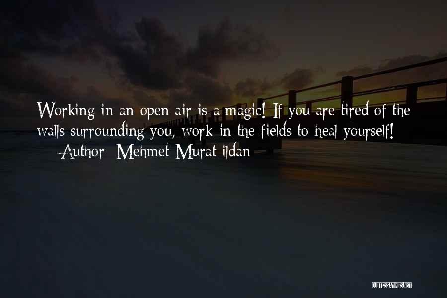 Mehmet Murat Ildan Quotes: Working In An Open Air Is A Magic! If You Are Tired Of The Walls Surrounding You, Work In The