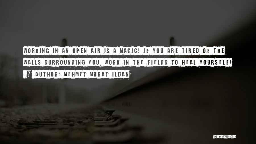 Mehmet Murat Ildan Quotes: Working In An Open Air Is A Magic! If You Are Tired Of The Walls Surrounding You, Work In The