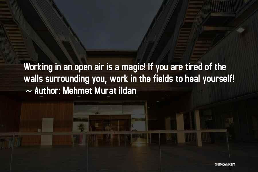 Mehmet Murat Ildan Quotes: Working In An Open Air Is A Magic! If You Are Tired Of The Walls Surrounding You, Work In The