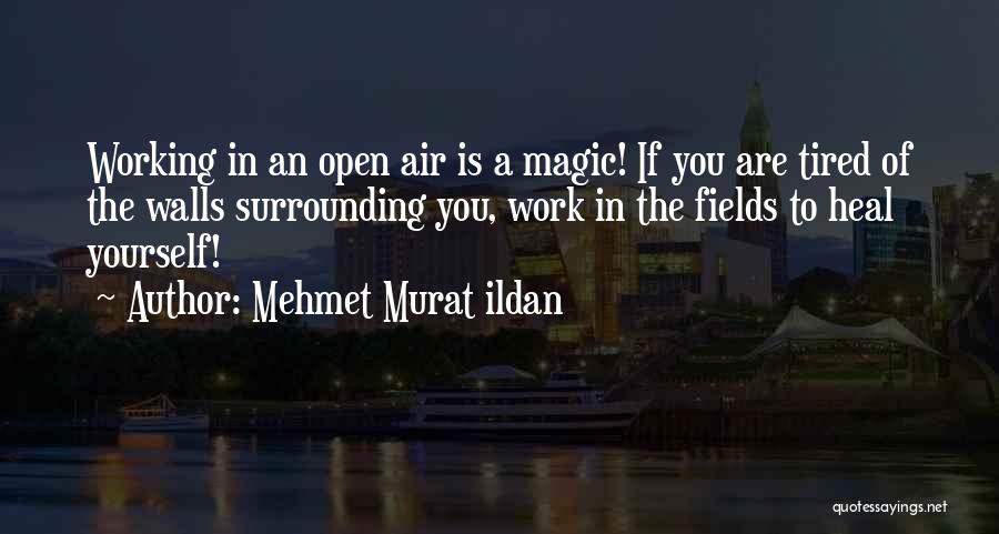 Mehmet Murat Ildan Quotes: Working In An Open Air Is A Magic! If You Are Tired Of The Walls Surrounding You, Work In The