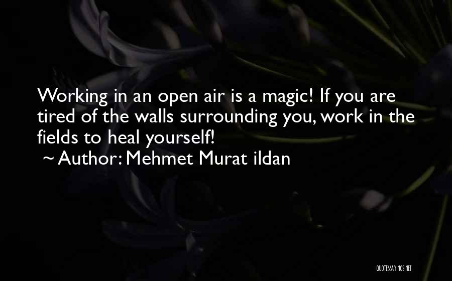 Mehmet Murat Ildan Quotes: Working In An Open Air Is A Magic! If You Are Tired Of The Walls Surrounding You, Work In The