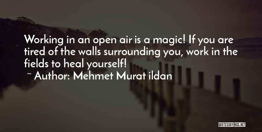 Mehmet Murat Ildan Quotes: Working In An Open Air Is A Magic! If You Are Tired Of The Walls Surrounding You, Work In The