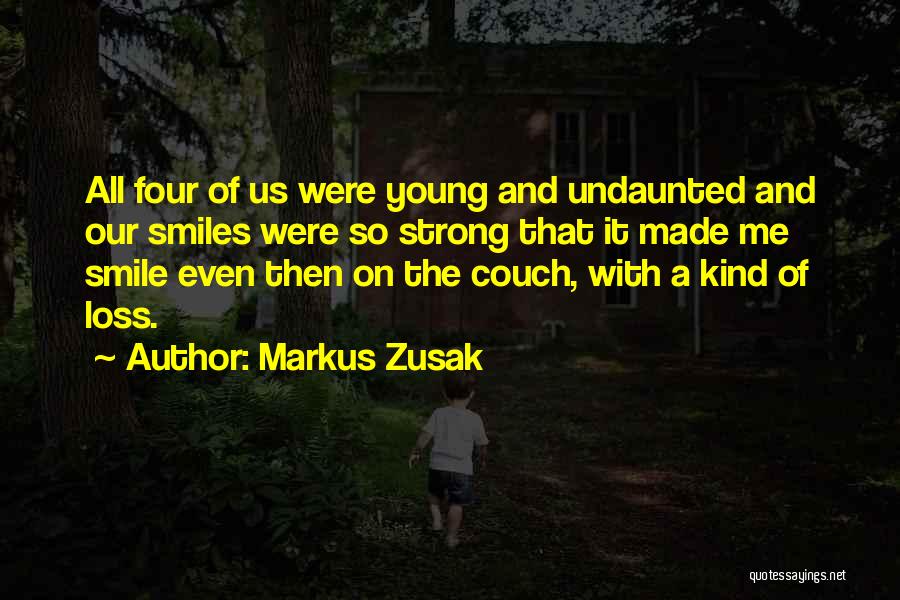 Markus Zusak Quotes: All Four Of Us Were Young And Undaunted And Our Smiles Were So Strong That It Made Me Smile Even