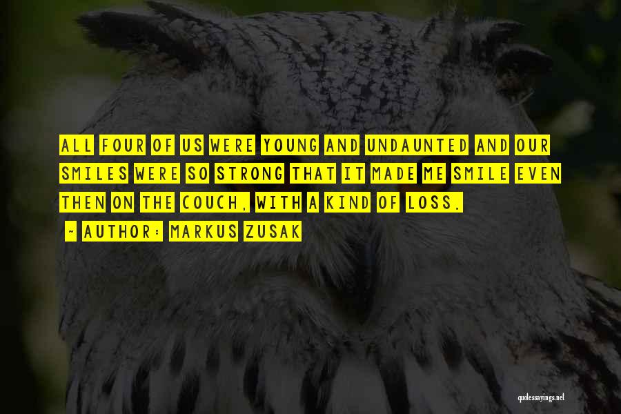 Markus Zusak Quotes: All Four Of Us Were Young And Undaunted And Our Smiles Were So Strong That It Made Me Smile Even