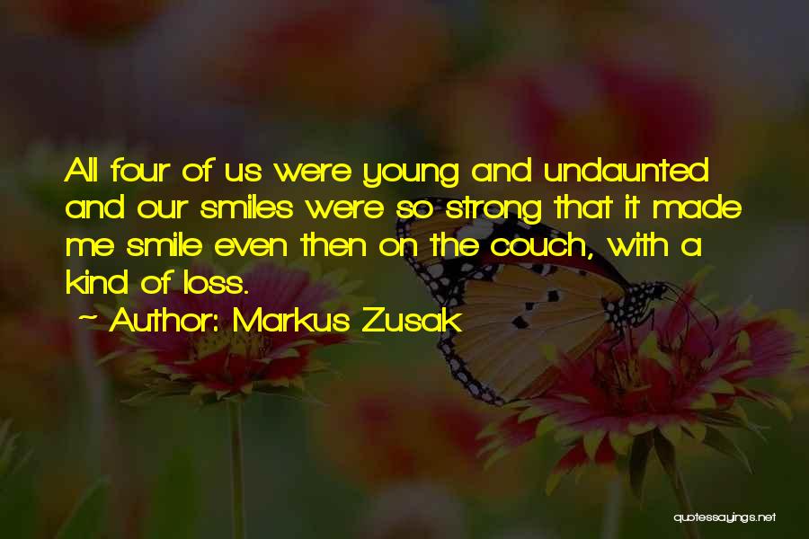 Markus Zusak Quotes: All Four Of Us Were Young And Undaunted And Our Smiles Were So Strong That It Made Me Smile Even