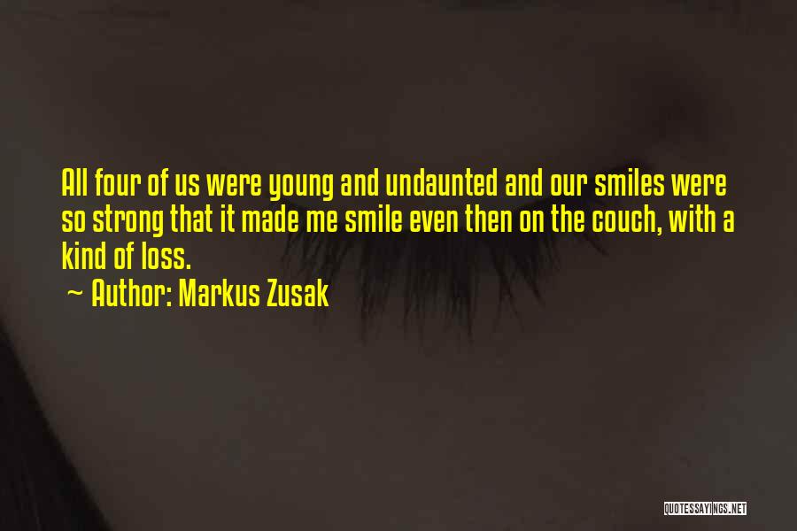 Markus Zusak Quotes: All Four Of Us Were Young And Undaunted And Our Smiles Were So Strong That It Made Me Smile Even