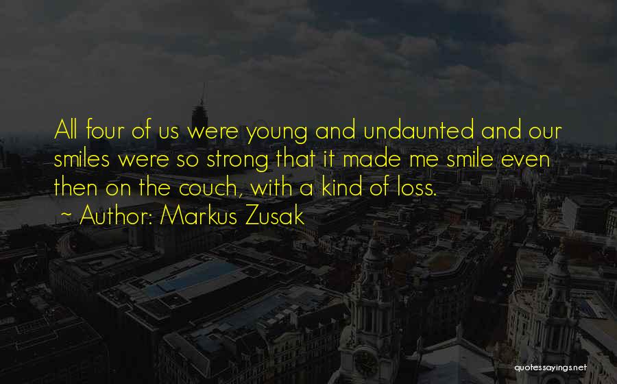 Markus Zusak Quotes: All Four Of Us Were Young And Undaunted And Our Smiles Were So Strong That It Made Me Smile Even