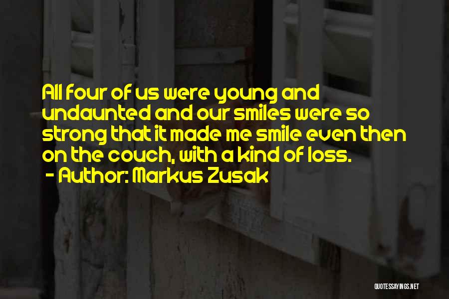 Markus Zusak Quotes: All Four Of Us Were Young And Undaunted And Our Smiles Were So Strong That It Made Me Smile Even