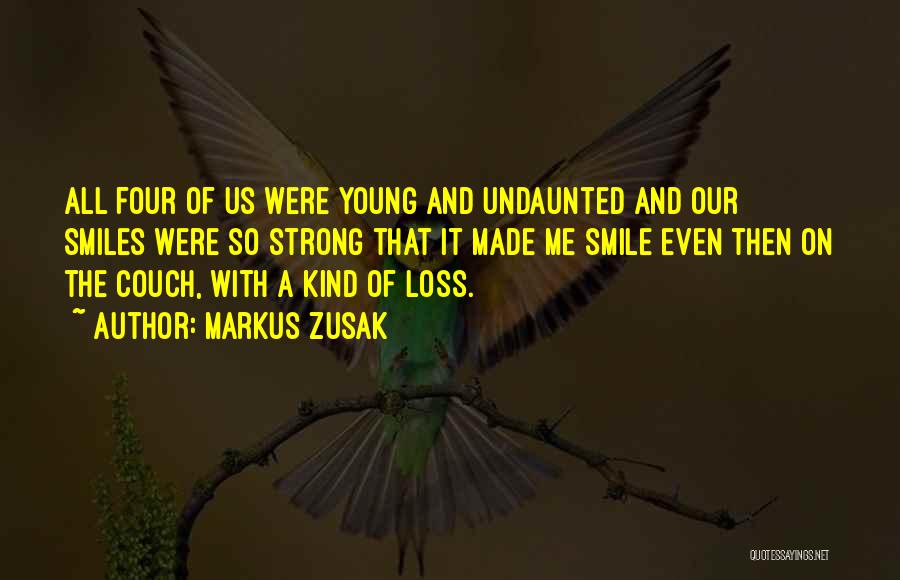 Markus Zusak Quotes: All Four Of Us Were Young And Undaunted And Our Smiles Were So Strong That It Made Me Smile Even