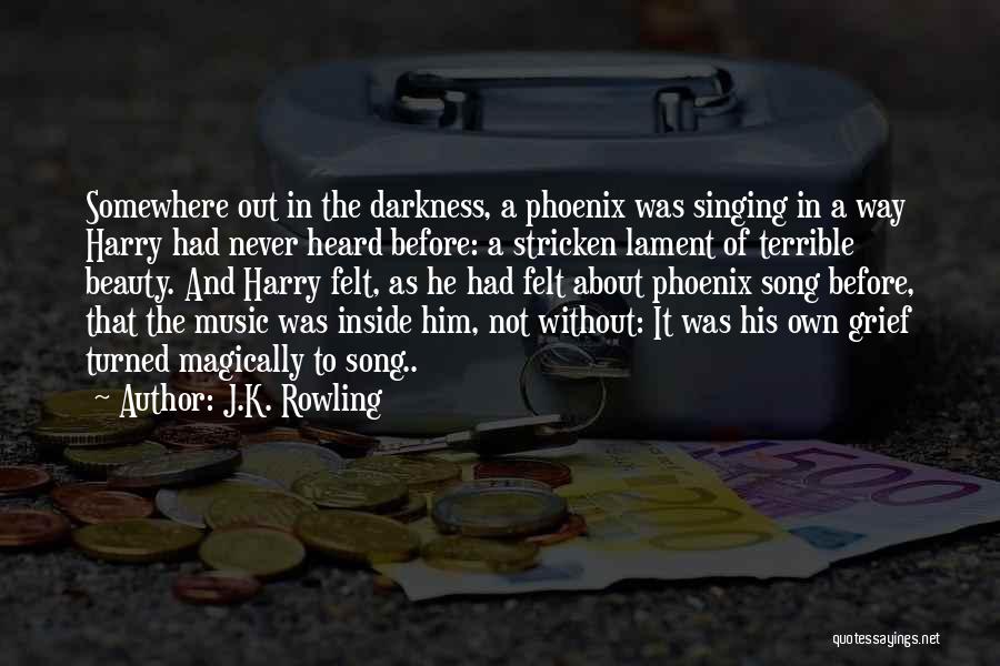 J.K. Rowling Quotes: Somewhere Out In The Darkness, A Phoenix Was Singing In A Way Harry Had Never Heard Before: A Stricken Lament