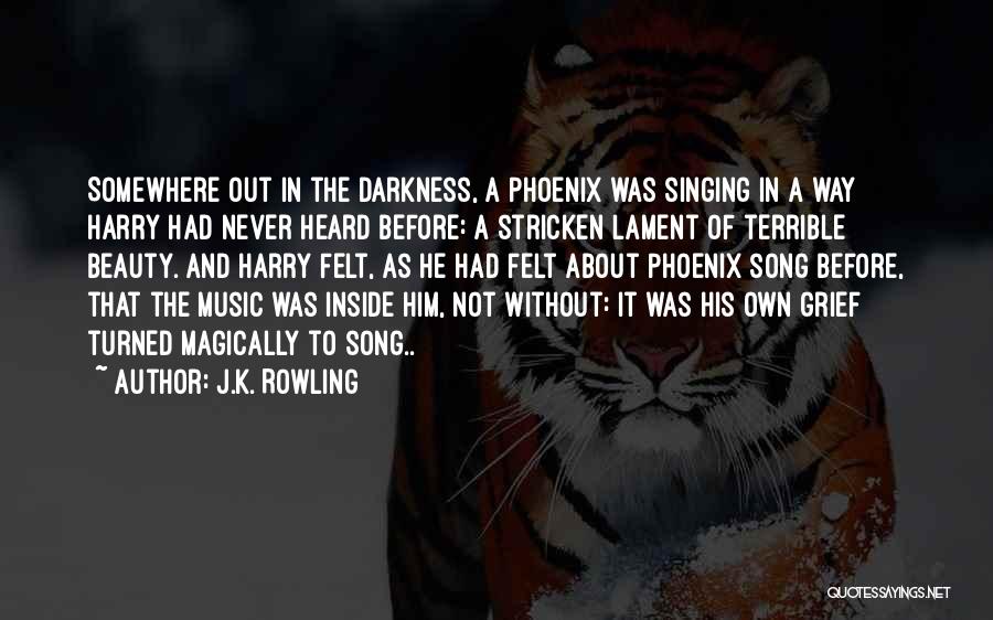 J.K. Rowling Quotes: Somewhere Out In The Darkness, A Phoenix Was Singing In A Way Harry Had Never Heard Before: A Stricken Lament