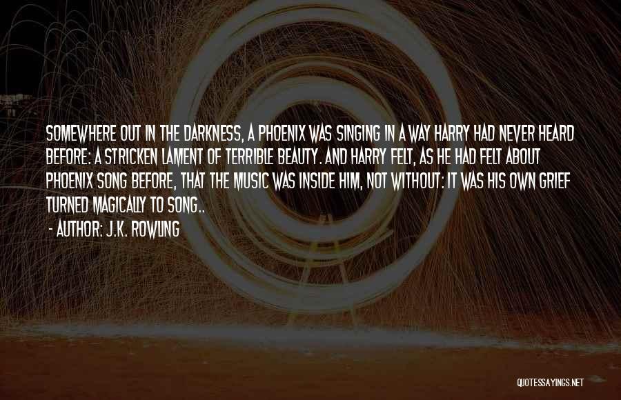 J.K. Rowling Quotes: Somewhere Out In The Darkness, A Phoenix Was Singing In A Way Harry Had Never Heard Before: A Stricken Lament