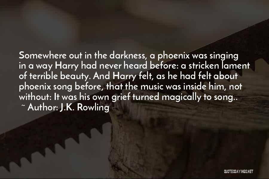 J.K. Rowling Quotes: Somewhere Out In The Darkness, A Phoenix Was Singing In A Way Harry Had Never Heard Before: A Stricken Lament