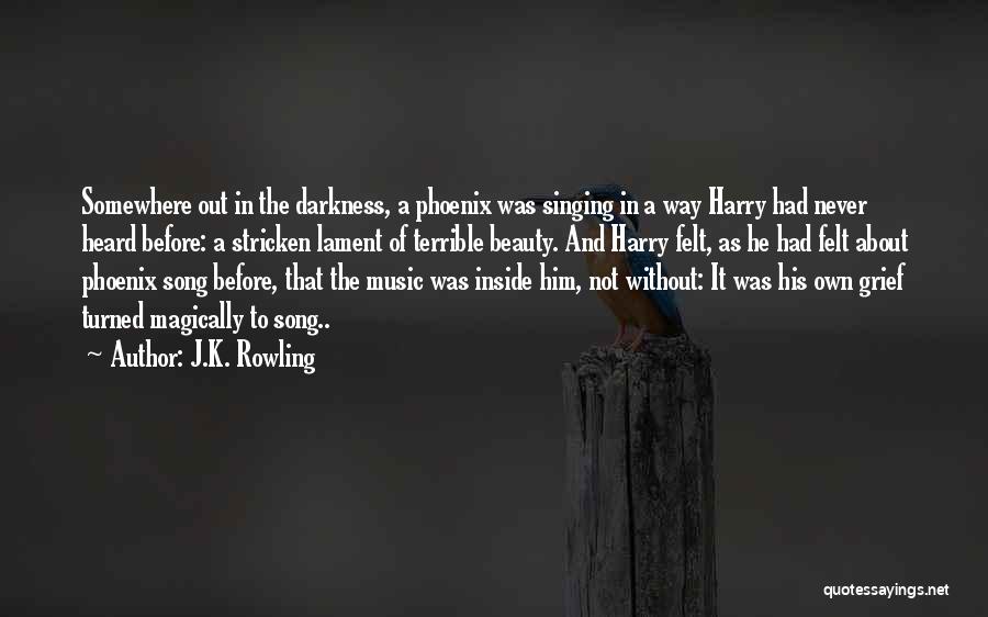 J.K. Rowling Quotes: Somewhere Out In The Darkness, A Phoenix Was Singing In A Way Harry Had Never Heard Before: A Stricken Lament