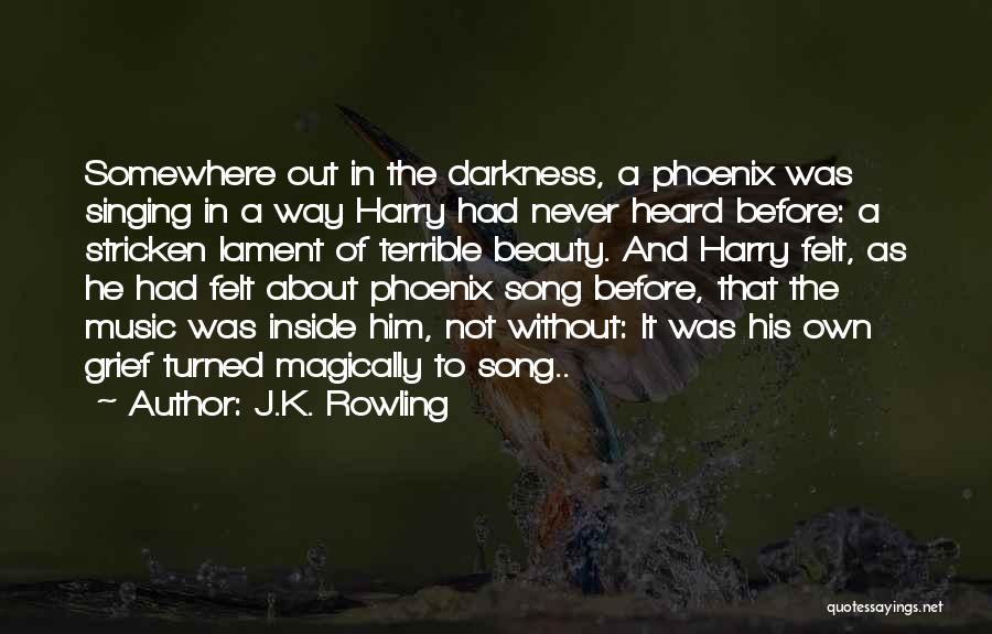 J.K. Rowling Quotes: Somewhere Out In The Darkness, A Phoenix Was Singing In A Way Harry Had Never Heard Before: A Stricken Lament