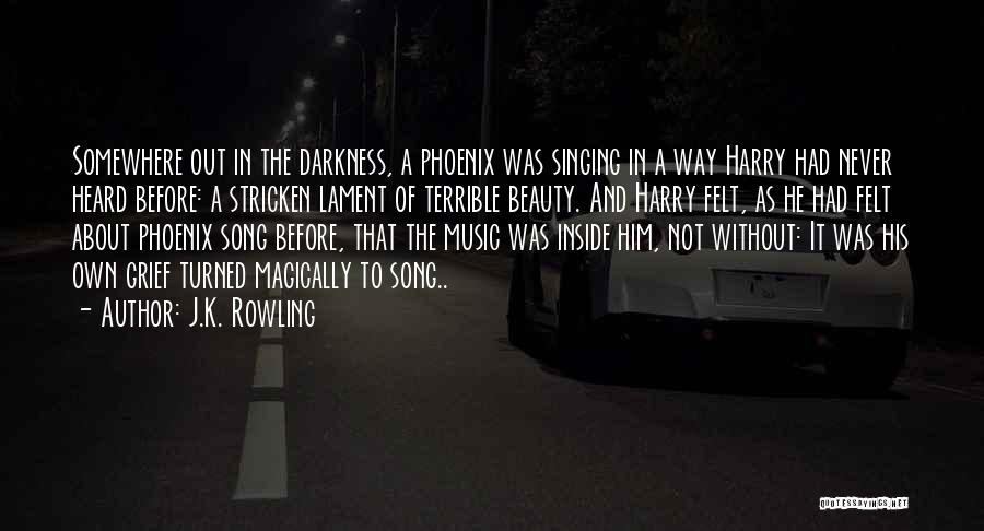 J.K. Rowling Quotes: Somewhere Out In The Darkness, A Phoenix Was Singing In A Way Harry Had Never Heard Before: A Stricken Lament