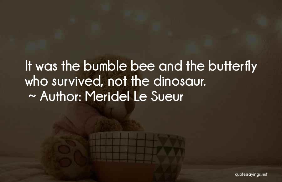 Meridel Le Sueur Quotes: It Was The Bumble Bee And The Butterfly Who Survived, Not The Dinosaur.