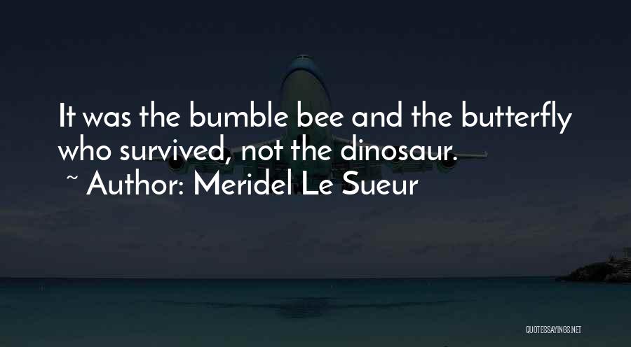 Meridel Le Sueur Quotes: It Was The Bumble Bee And The Butterfly Who Survived, Not The Dinosaur.