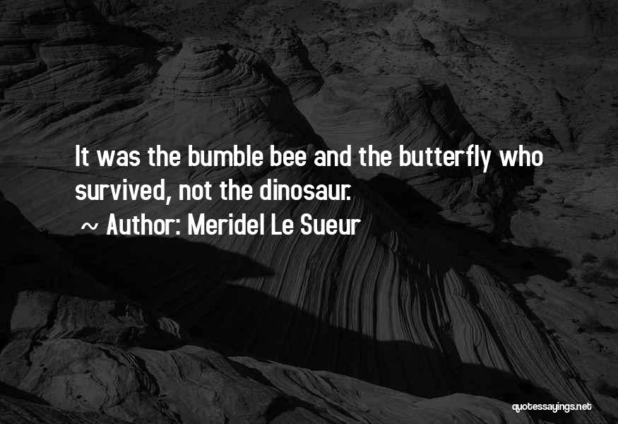 Meridel Le Sueur Quotes: It Was The Bumble Bee And The Butterfly Who Survived, Not The Dinosaur.