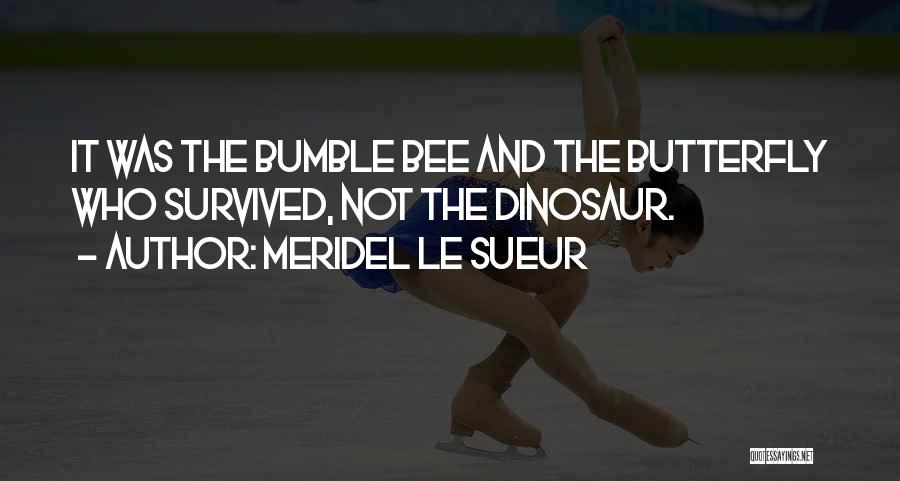 Meridel Le Sueur Quotes: It Was The Bumble Bee And The Butterfly Who Survived, Not The Dinosaur.