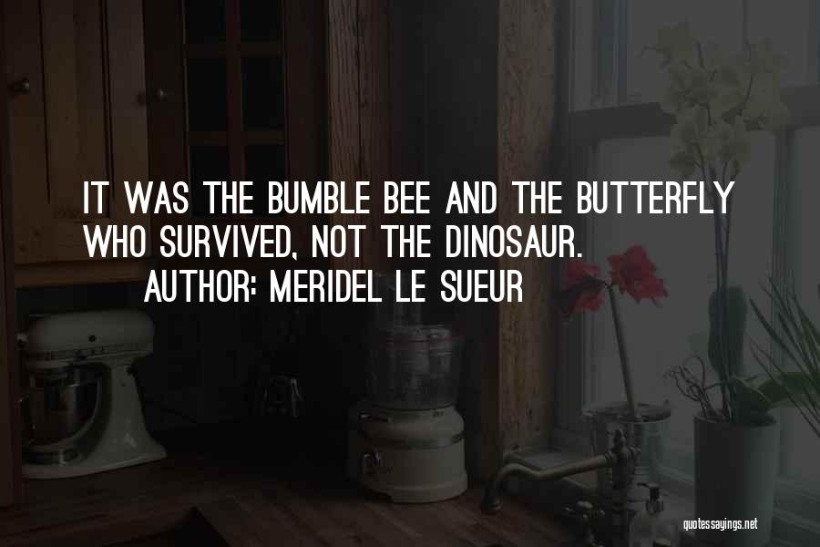Meridel Le Sueur Quotes: It Was The Bumble Bee And The Butterfly Who Survived, Not The Dinosaur.