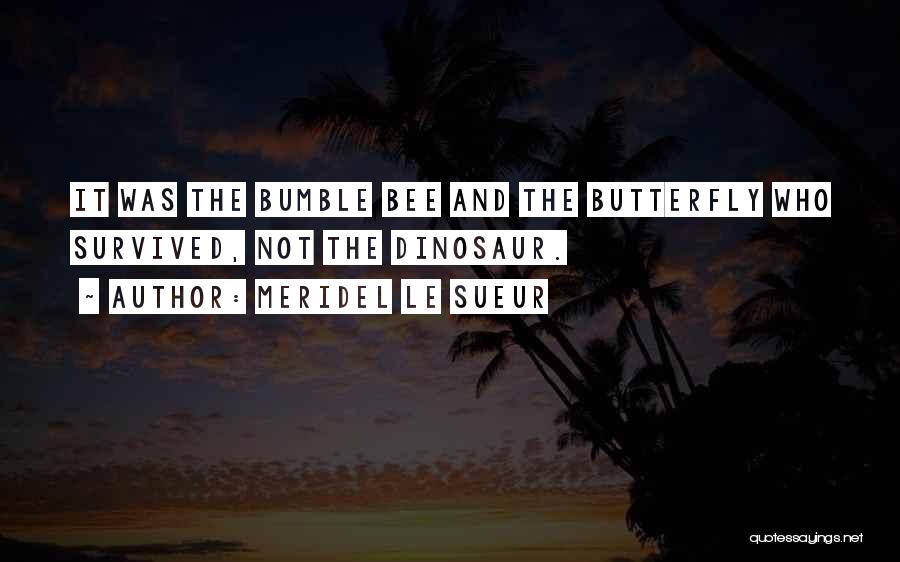 Meridel Le Sueur Quotes: It Was The Bumble Bee And The Butterfly Who Survived, Not The Dinosaur.