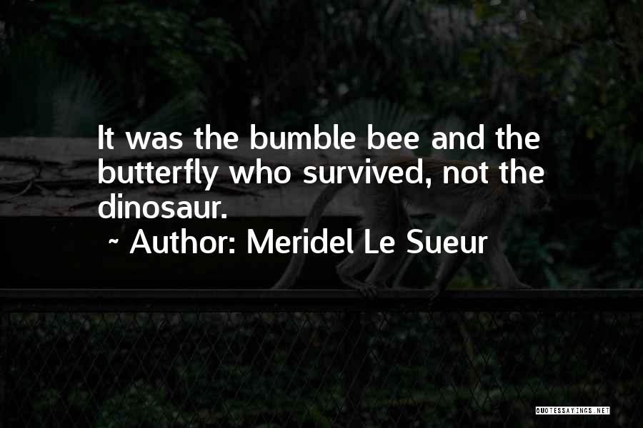 Meridel Le Sueur Quotes: It Was The Bumble Bee And The Butterfly Who Survived, Not The Dinosaur.