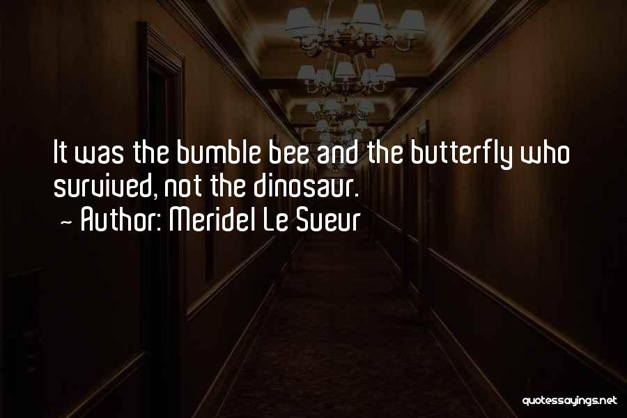 Meridel Le Sueur Quotes: It Was The Bumble Bee And The Butterfly Who Survived, Not The Dinosaur.