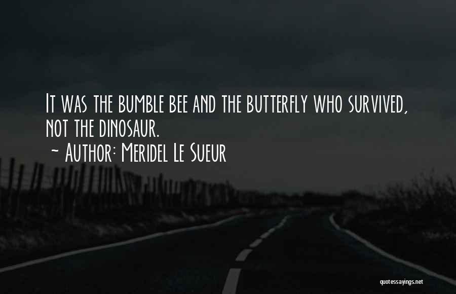 Meridel Le Sueur Quotes: It Was The Bumble Bee And The Butterfly Who Survived, Not The Dinosaur.