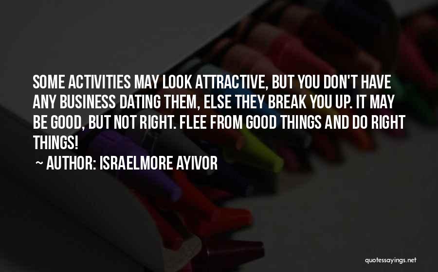 Israelmore Ayivor Quotes: Some Activities May Look Attractive, But You Don't Have Any Business Dating Them, Else They Break You Up. It May