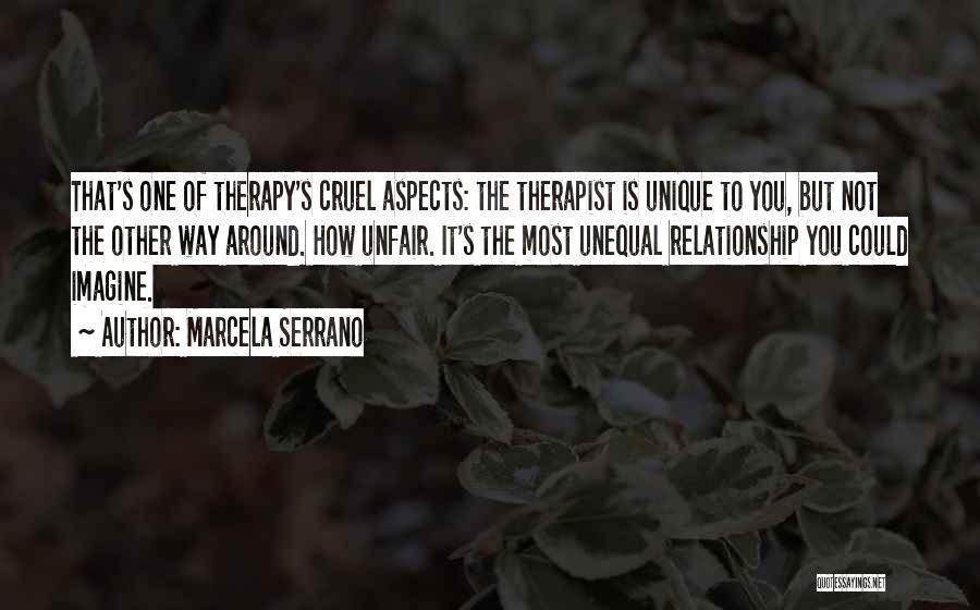 Marcela Serrano Quotes: That's One Of Therapy's Cruel Aspects: The Therapist Is Unique To You, But Not The Other Way Around. How Unfair.