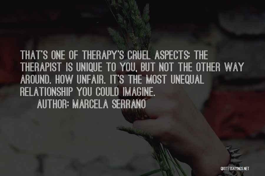 Marcela Serrano Quotes: That's One Of Therapy's Cruel Aspects: The Therapist Is Unique To You, But Not The Other Way Around. How Unfair.