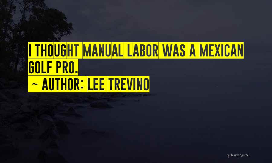 Lee Trevino Quotes: I Thought Manual Labor Was A Mexican Golf Pro.