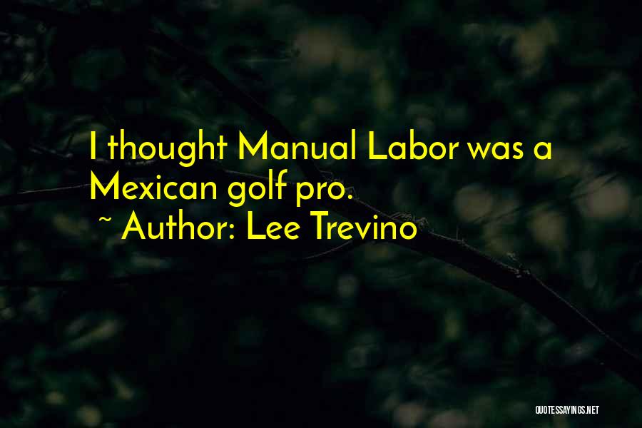 Lee Trevino Quotes: I Thought Manual Labor Was A Mexican Golf Pro.