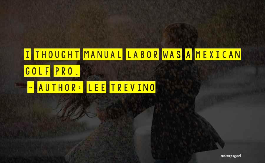 Lee Trevino Quotes: I Thought Manual Labor Was A Mexican Golf Pro.