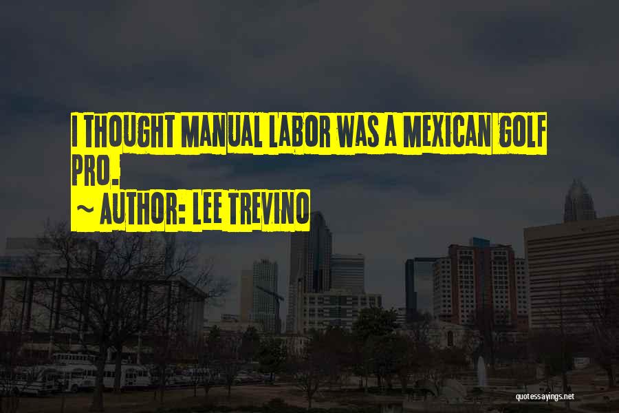 Lee Trevino Quotes: I Thought Manual Labor Was A Mexican Golf Pro.
