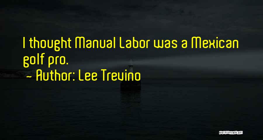 Lee Trevino Quotes: I Thought Manual Labor Was A Mexican Golf Pro.