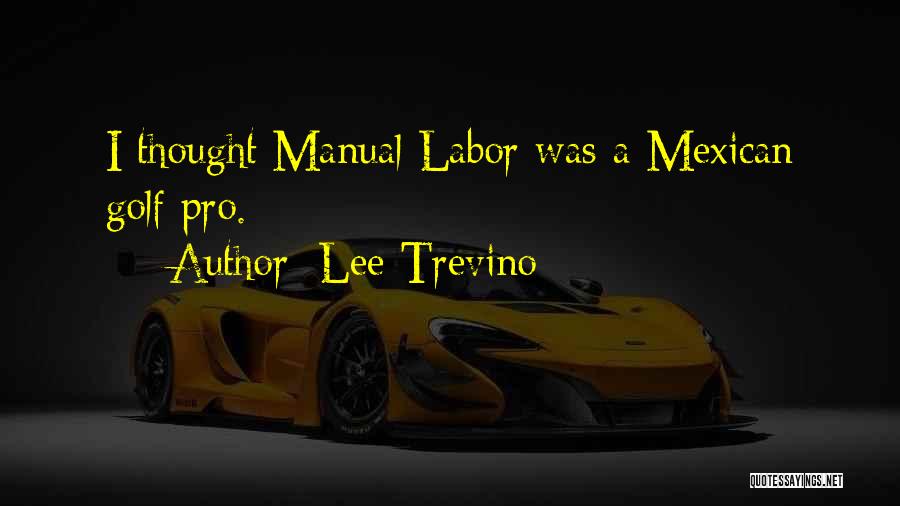 Lee Trevino Quotes: I Thought Manual Labor Was A Mexican Golf Pro.