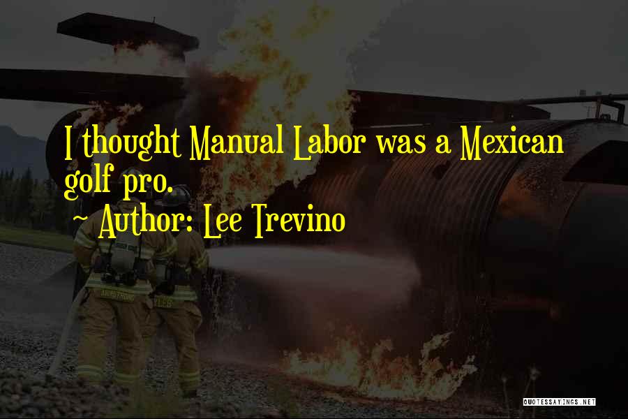 Lee Trevino Quotes: I Thought Manual Labor Was A Mexican Golf Pro.