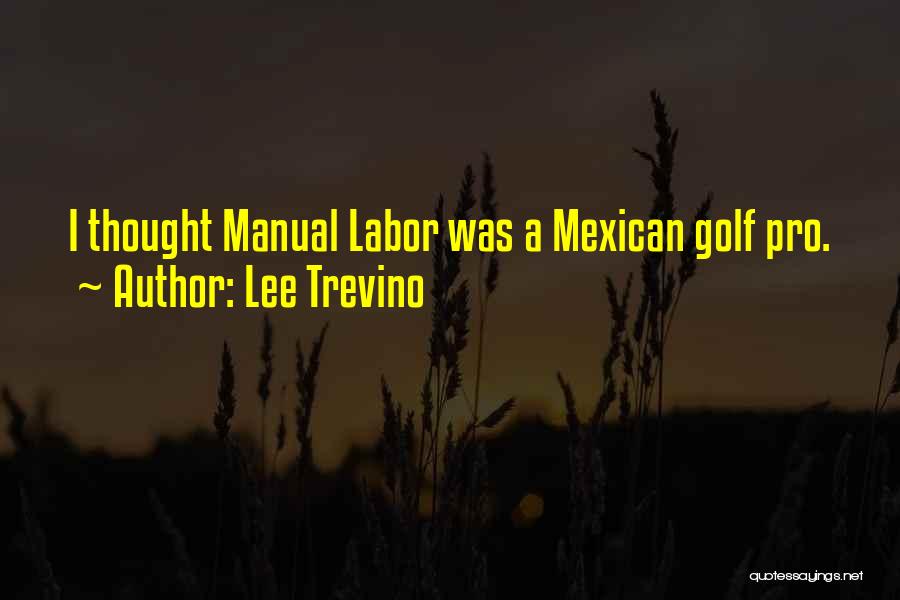 Lee Trevino Quotes: I Thought Manual Labor Was A Mexican Golf Pro.