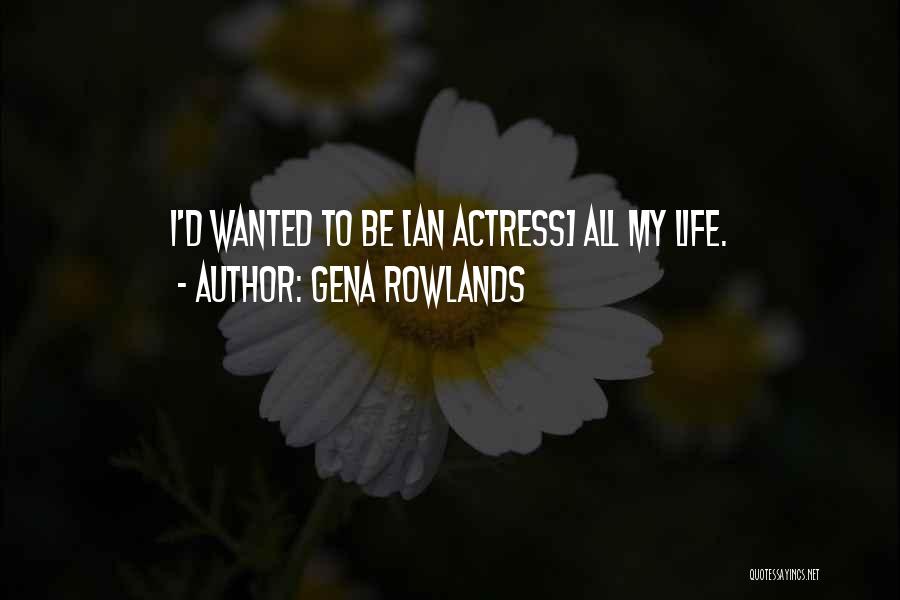 Gena Rowlands Quotes: I'd Wanted To Be [an Actress] All My Life.