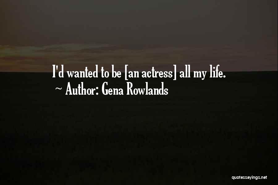 Gena Rowlands Quotes: I'd Wanted To Be [an Actress] All My Life.