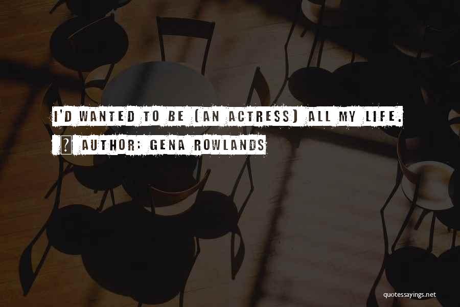 Gena Rowlands Quotes: I'd Wanted To Be [an Actress] All My Life.
