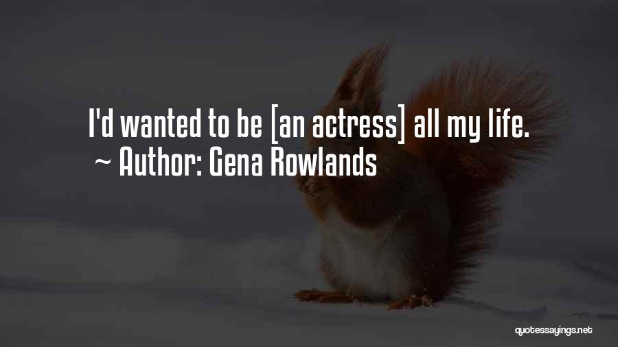 Gena Rowlands Quotes: I'd Wanted To Be [an Actress] All My Life.