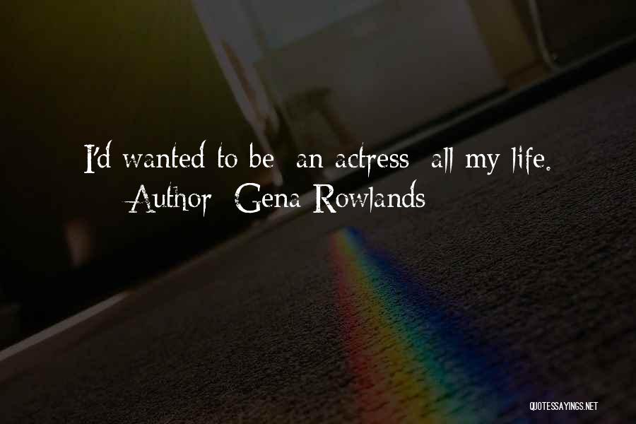 Gena Rowlands Quotes: I'd Wanted To Be [an Actress] All My Life.
