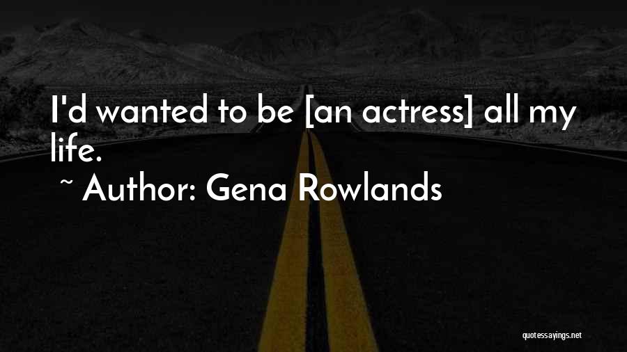 Gena Rowlands Quotes: I'd Wanted To Be [an Actress] All My Life.