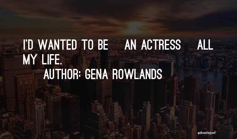 Gena Rowlands Quotes: I'd Wanted To Be [an Actress] All My Life.