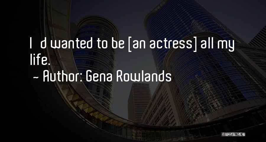 Gena Rowlands Quotes: I'd Wanted To Be [an Actress] All My Life.
