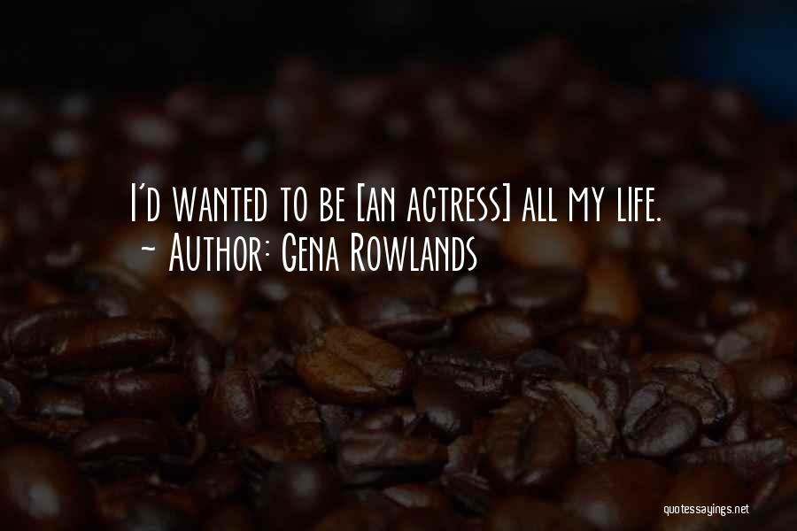 Gena Rowlands Quotes: I'd Wanted To Be [an Actress] All My Life.