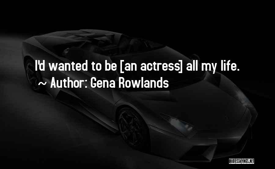 Gena Rowlands Quotes: I'd Wanted To Be [an Actress] All My Life.
